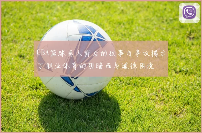 CBA篮球恶人背后的故事与争议揭示了职业体育的阴暗面与道德困境