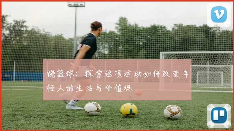 饶篮球：探索这项运动如何改变年轻人的生活与价值观