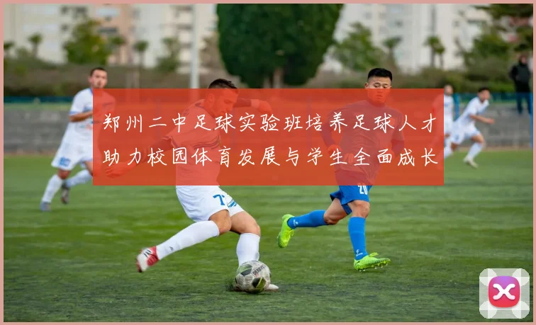 郑州二中足球实验班培养足球人才助力校园体育发展与学生全面成长