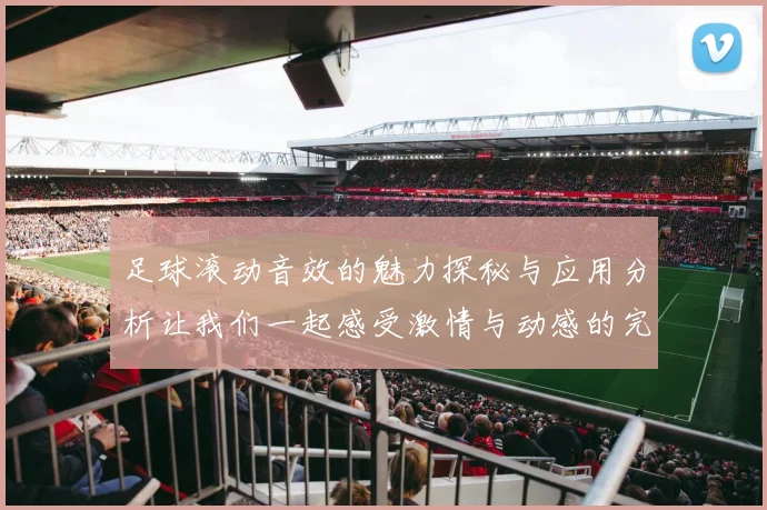 足球滚动音效的魅力探秘与应用分析让我们一起感受激情与动感的完美结合