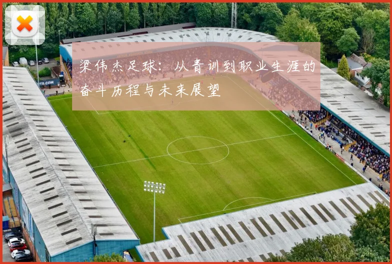梁伟杰足球：从青训到职业生涯的奋斗历程与未来展望